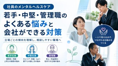 社員のメンタルヘルスケア｜若手・中堅・管理職のよくある悩みと会社ができる対策